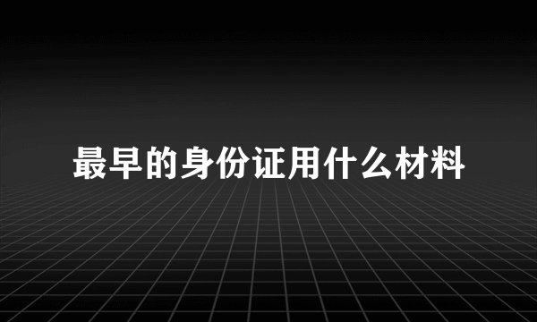 最早的身份证用什么材料