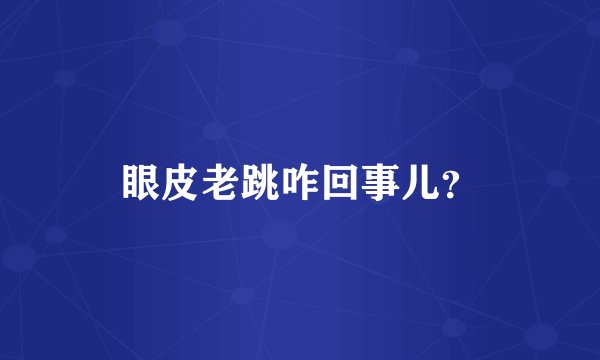 眼皮老跳咋回事儿?