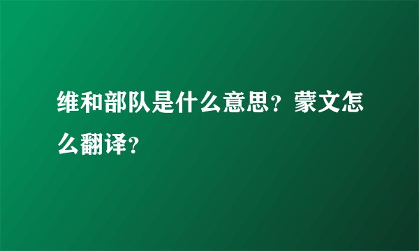 维和部队是什么意思?蒙文怎么翻译?