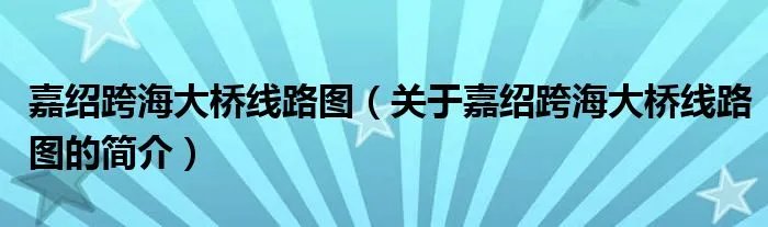 嘉绍跨海大桥线路图（关于嘉绍跨海大桥线路图的简介）