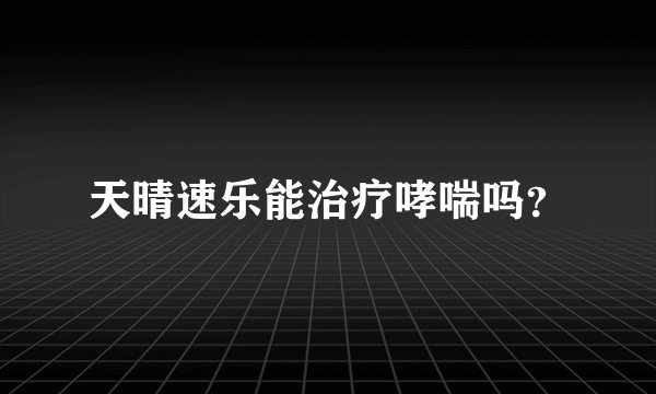 天晴速乐能治疗哮喘吗？