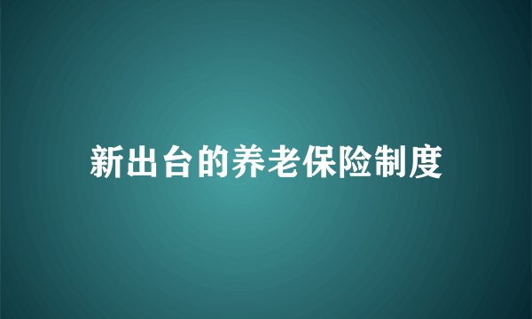 新出台的养老保险制度