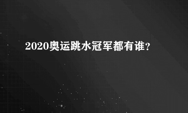 2020奥运跳水冠军都有谁?