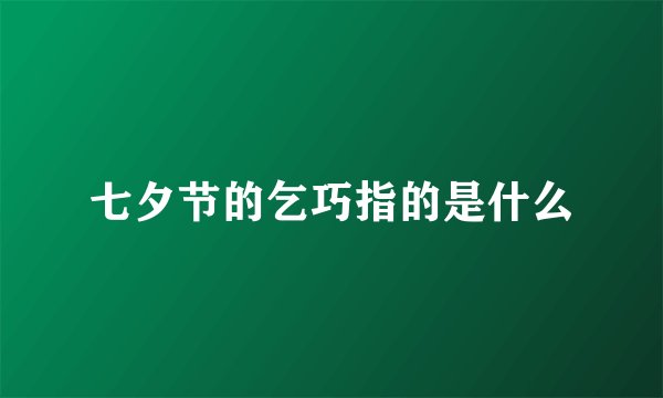 七夕节的乞巧指的是什么