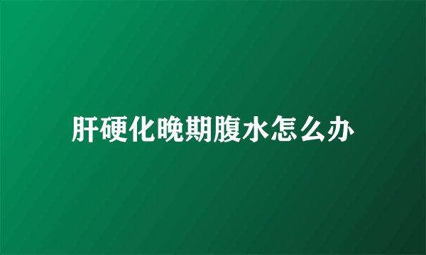 肝硬化晚期腹水怎么办