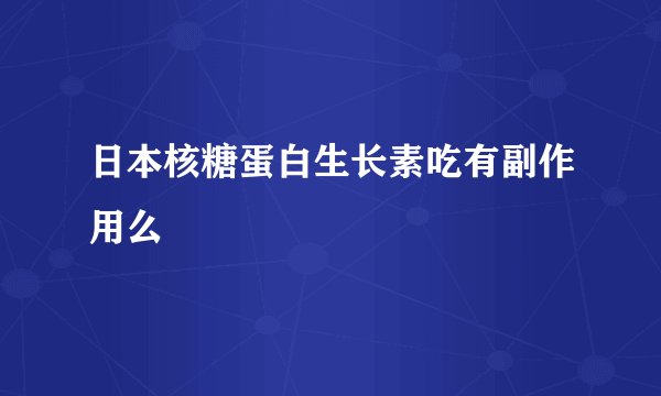 日本核糖蛋白生长素吃有副作用么