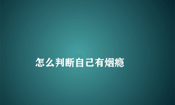 
    怎么判断自己有烟瘾
  