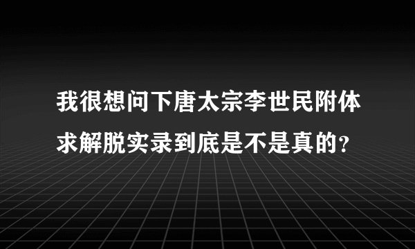 我很想问下唐太宗李世民附体求解脱实录到底是不是真的？