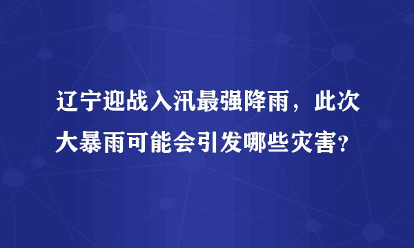 辽宁迎战入汛最强降雨，此次大暴雨可能会引发哪些灾害？