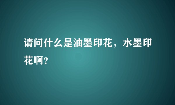 请问什么是油墨印花，水墨印花啊？