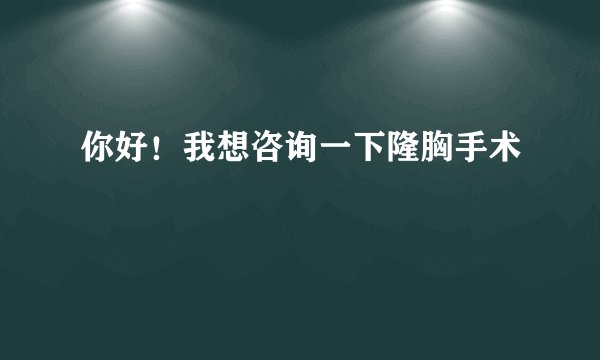 你好！我想咨询一下隆胸手术
