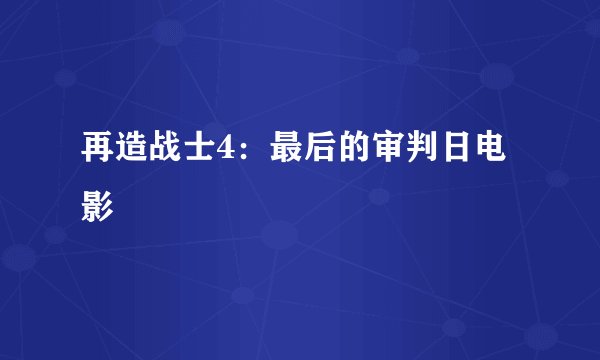 再造战士4：最后的审判日电影