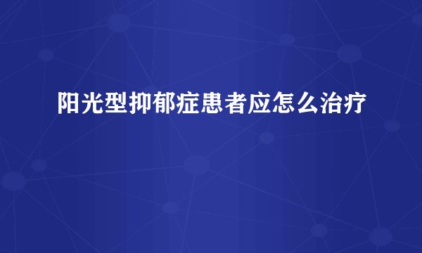 阳光型抑郁症患者应怎么治疗
