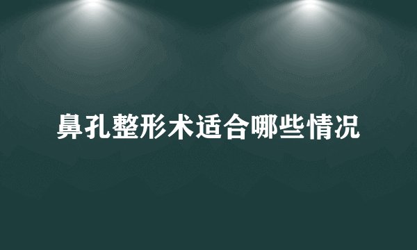 鼻孔整形术适合哪些情况
