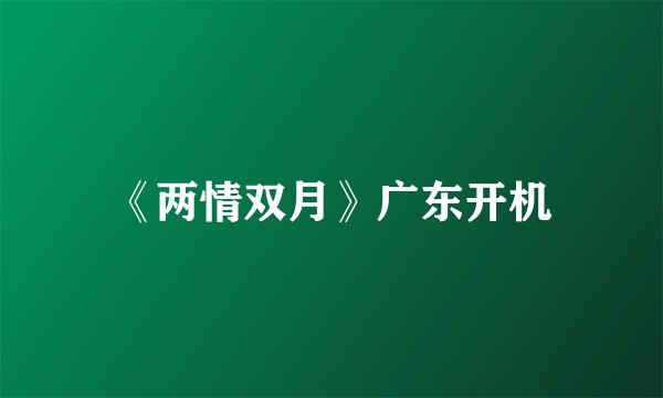 《两情双月》广东开机