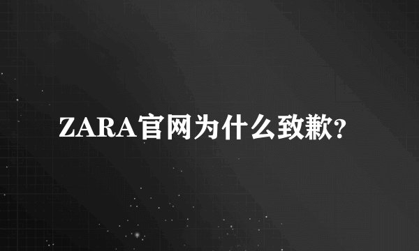 ZARA官网为什么致歉？