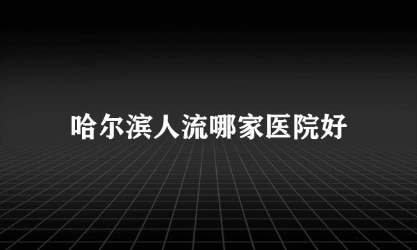 哈尔滨人流哪家医院好