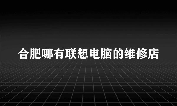 合肥哪有联想电脑的维修店