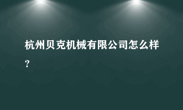 杭州贝克机械有限公司怎么样？