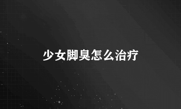 少女脚臭怎么治疗