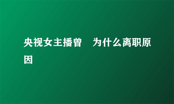 央视女主播曾湉为什么离职原因