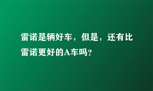 雷诺是辆好车，但是，还有比雷诺更好的A车吗？