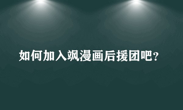 如何加入飒漫画后援团吧？