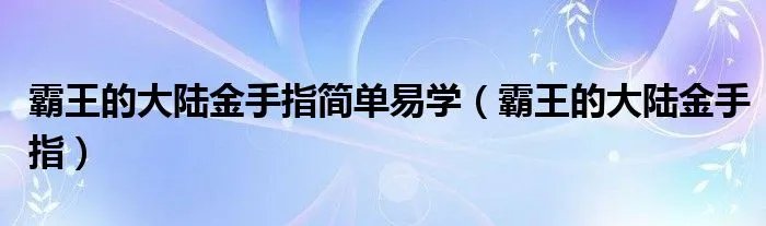 霸王的大陆金手指简单易学（霸王的大陆金手指）