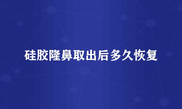 硅胶隆鼻取出后多久恢复