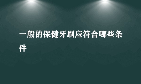一般的保健牙刷应符合哪些条件