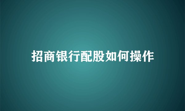 招商银行配股如何操作