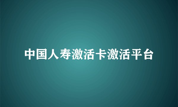 中国人寿激活卡激活平台