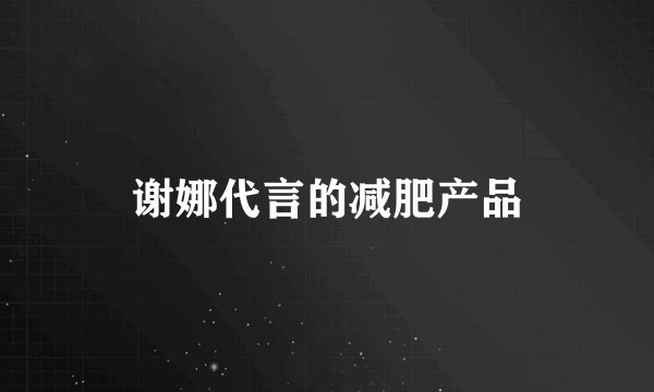 谢娜代言的减肥产品