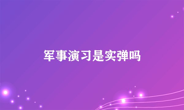 军事演习是实弹吗