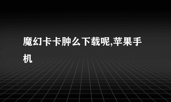魔幻卡卡肿么下载呢,苹果手机