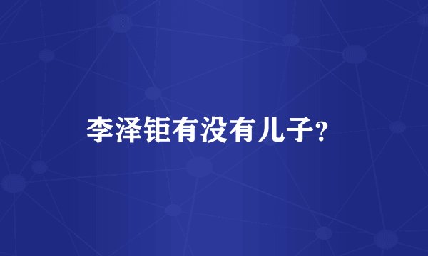 李泽钜有没有儿子？