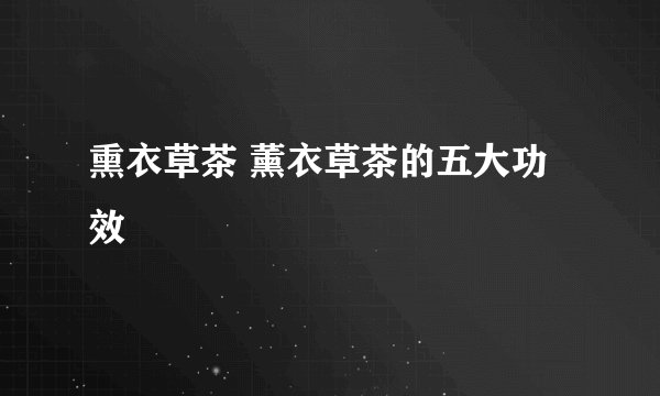 熏衣草茶 薰衣草茶的五大功效