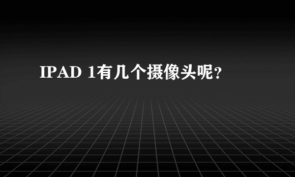 IPAD 1有几个摄像头呢？