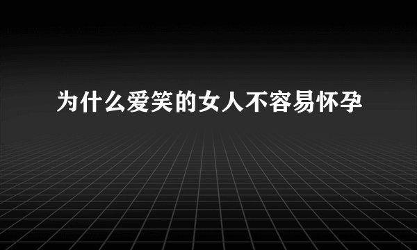 为什么爱笑的女人不容易怀孕