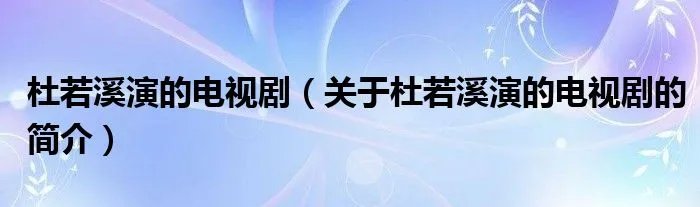 杜若溪演的电视剧（关于杜若溪演的电视剧的简介）