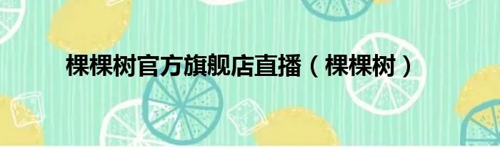 棵棵树官方旗舰店直播（棵棵树）
