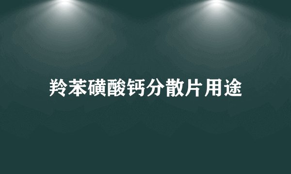 羚苯磺酸钙分散片用途