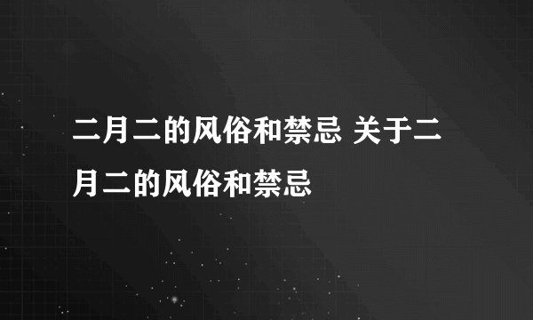 二月二的风俗和禁忌 关于二月二的风俗和禁忌