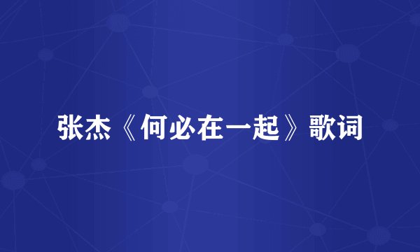 张杰《何必在一起》歌词