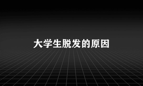 大学生脱发的原因