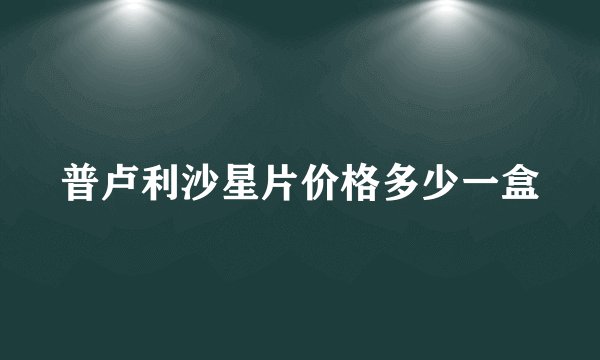 普卢利沙星片价格多少一盒