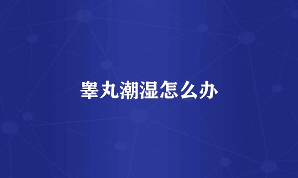 睾丸潮湿怎么办