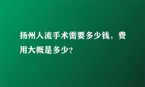扬州人流手术需要多少钱,费用大概是多少?