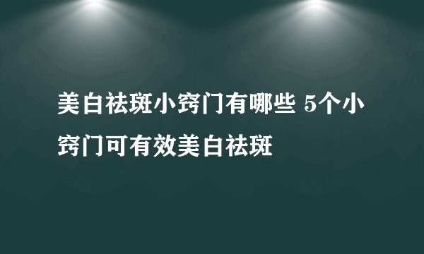 美白祛斑小窍门有哪些 5个小窍门可有效美白祛斑
