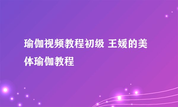 瑜伽视频教程初级 王媛的美体瑜伽教程